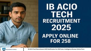 IB ACIO Tech Recruitment 2025 Notification for 258 Posts: Intelligence Bureau Online Form